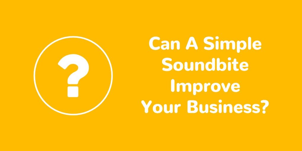 Can a simple soundbite improve your business?